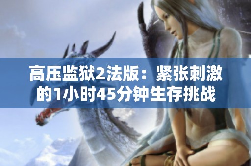 高压监狱2法版：紧张刺激的1小时45分钟生存挑战