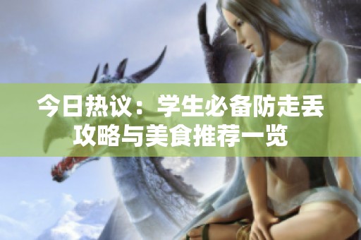 今日热议：学生必备防走丢攻略与美食推荐一览