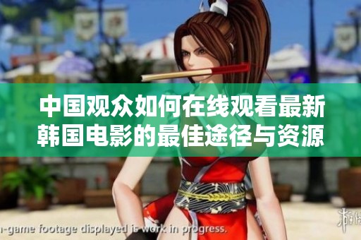 中国观众如何在线观看最新韩国电影的最佳途径与资源分享