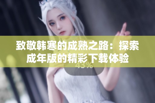 致敬韩寒的成熟之路：探索成年版的精彩下载体验