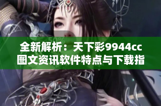全新解析：天下彩9944cc图文资讯软件特点与下载指南