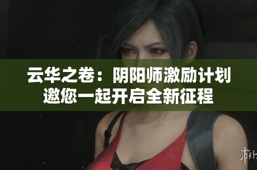 云华之卷：阴阳师激励计划邀您一起开启全新征程