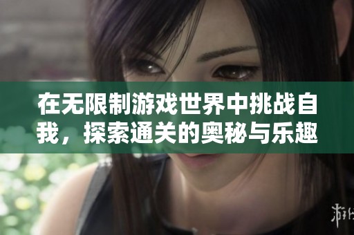 在无限制游戏世界中挑战自我，探索通关的奥秘与乐趣