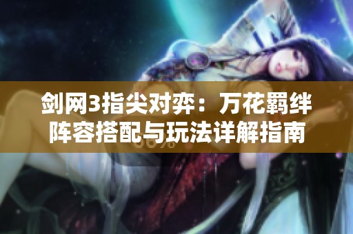 剑网3指尖对弈：万花羁绊阵容搭配与玩法详解指南