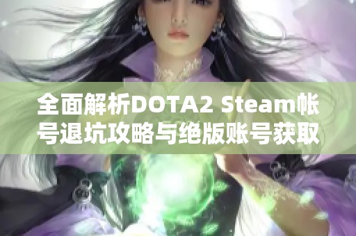 全面解析DOTA2 Steam帐号退坑攻略与绝版账号获取技巧