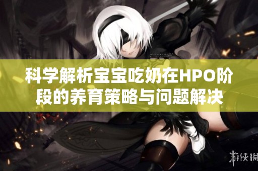 科学解析宝宝吃奶在HPO阶段的养育策略与问题解决