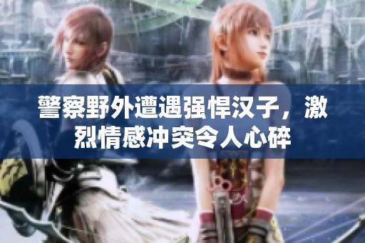 警察野外遭遇强悍汉子，激烈情感冲突令人心碎