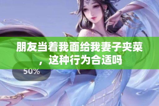 朋友当着我面给我妻子夹菜，这种行为合适吗