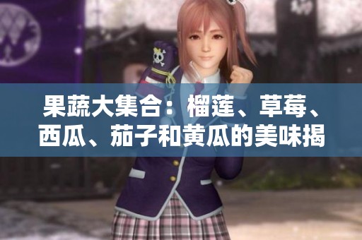 果蔬大集合：榴莲、草莓、西瓜、茄子和黄瓜的美味揭秘