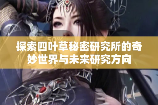 探索四叶草秘密研究所的奇妙世界与未来研究方向