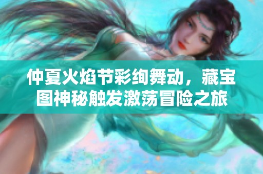 仲夏火焰节彩绚舞动，藏宝图神秘触发激荡冒险之旅