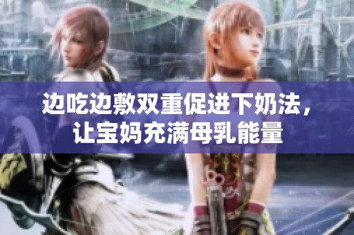 边吃边敷双重促进下奶法，让宝妈充满母乳能量