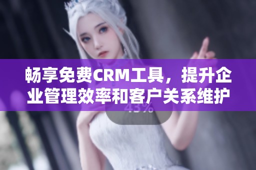 畅享免费CRM工具，提升企业管理效率和客户关系维护