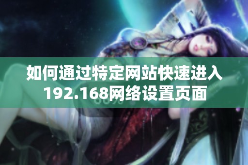 如何通过特定网站快速进入192.168网络设置页面