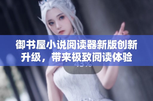 御书屋小说阅读器新版创新升级，带来极致阅读体验
