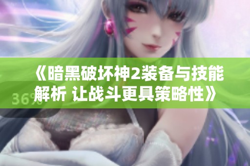《暗黑破坏神2装备与技能解析 让战斗更具策略性》