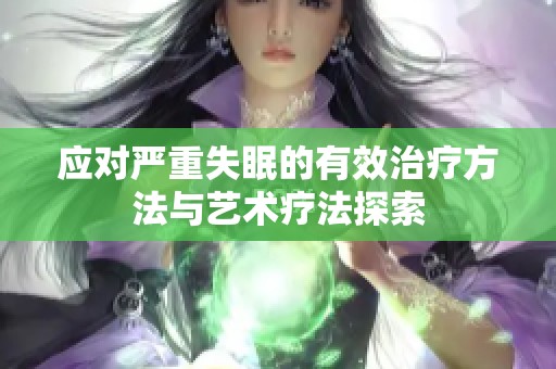 应对严重失眠的有效治疗方法与艺术疗法探索