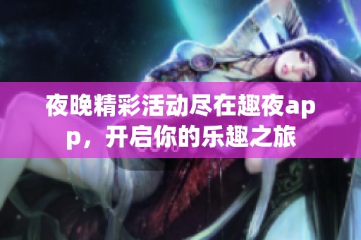 夜晚精彩活动尽在趣夜app，开启你的乐趣之旅