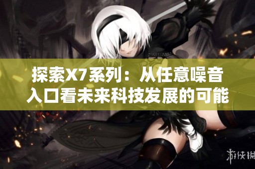 探索X7系列：从任意噪音入口看未来科技发展的可能性