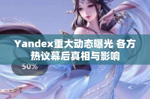 Yandex重大动态曝光 各方热议幕后真相与影响