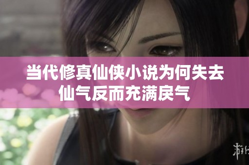 当代修真仙侠小说为何失去仙气反而充满戾气