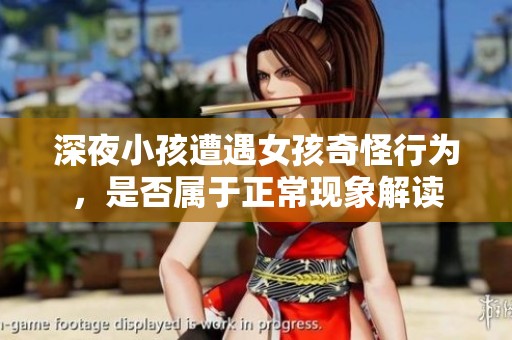 深夜小孩遭遇女孩奇怪行为，是否属于正常现象解读