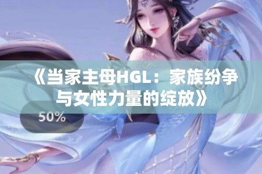 《当家主母HGL：家族纷争与女性力量的绽放》