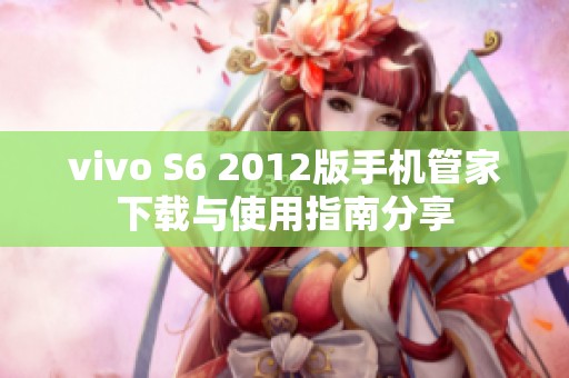 vivo S6 2012版手机管家下载与使用指南分享