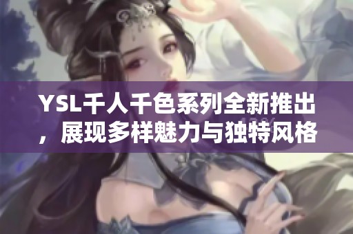 YSL千人千色系列全新推出，展现多样魅力与独特风格