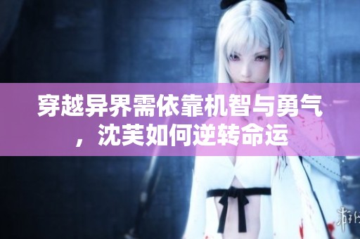 穿越异界需依靠机智与勇气，沈芙如何逆转命运