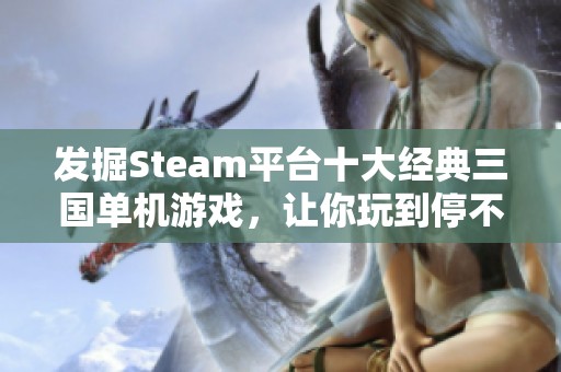 发掘Steam平台十大经典三国单机游戏，让你玩到停不下来