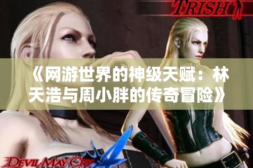 《网游世界的神级天赋：林天浩与周小胖的传奇冒险》