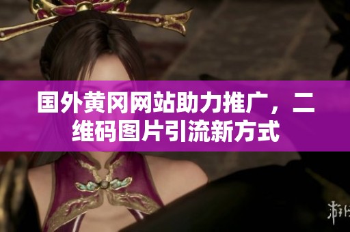 国外黄冈网站助力推广，二维码图片引流新方式