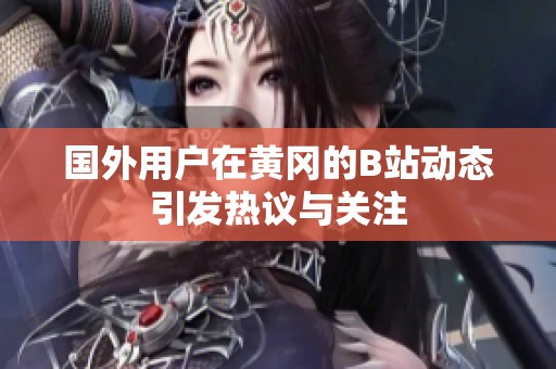 国外用户在黄冈的B站动态引发热议与关注