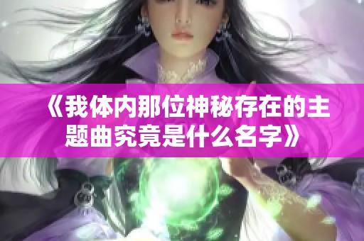 《我体内那位神秘存在的主题曲究竟是什么名字》
