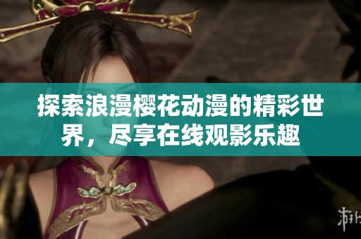 探索浪漫樱花动漫的精彩世界，尽享在线观影乐趣