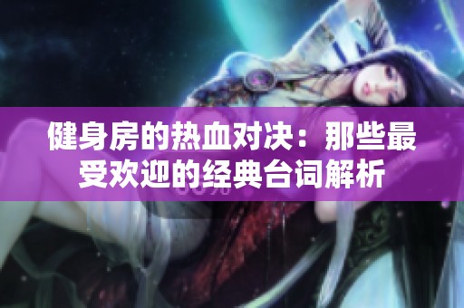 健身房的热血对决：那些最受欢迎的经典台词解析