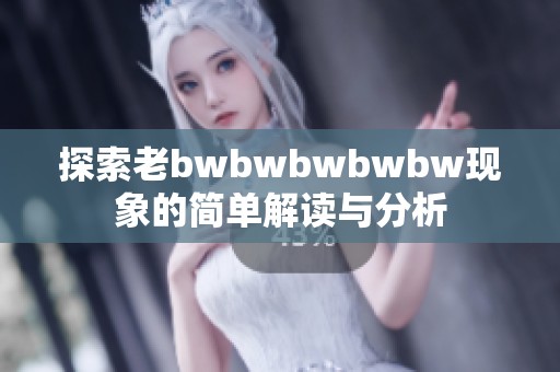 探索老bwbwbwbwbw现象的简单解读与分析