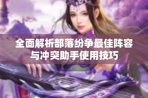 全面解析部落纷争最佳阵容与冲突助手使用技巧