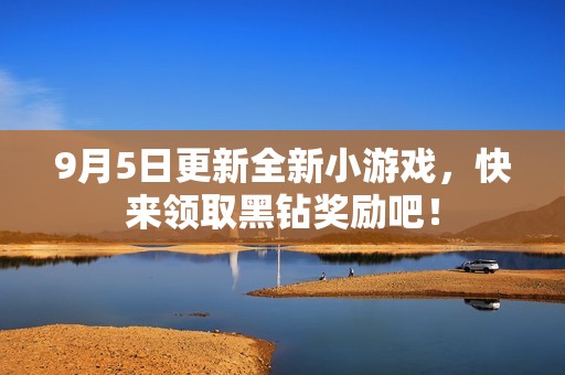 9月5日更新全新小游戏，快来领取黑钻奖励吧！