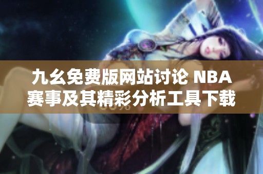 九幺免费版网站讨论 NBA赛事及其精彩分析工具下载方法