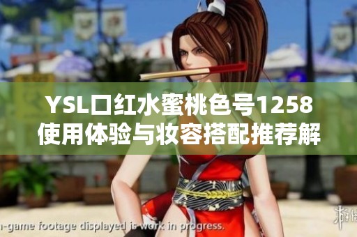 YSL口红水蜜桃色号1258使用体验与妆容搭配推荐解析