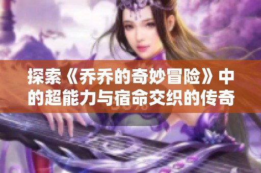 探索《乔乔的奇妙冒险》中的超能力与宿命交织的传奇故事
