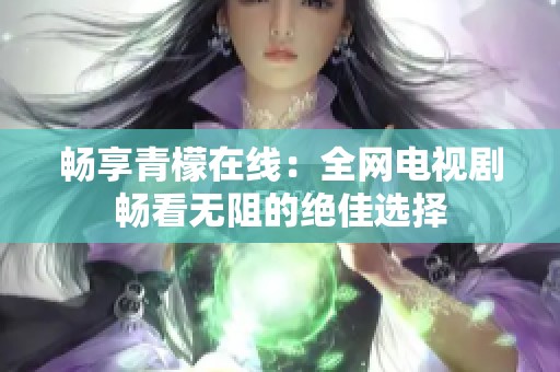畅享青檬在线：全网电视剧畅看无阻的绝佳选择
