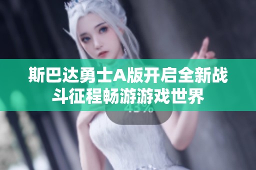 斯巴达勇士A版开启全新战斗征程畅游游戏世界