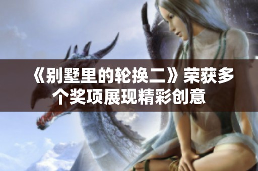 《别墅里的轮换二》荣获多个奖项展现精彩创意