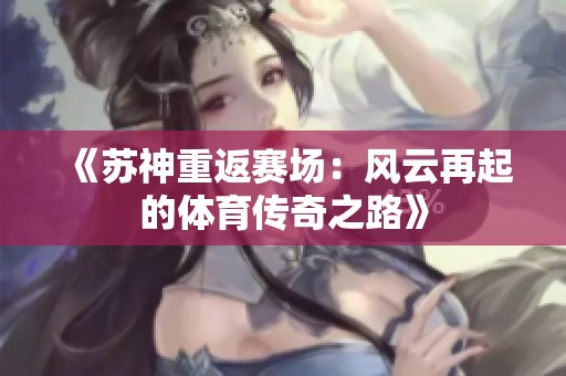 《苏神重返赛场：风云再起的体育传奇之路》