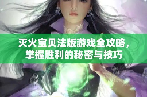 灭火宝贝法版游戏全攻略，掌握胜利的秘密与技巧