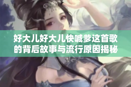 好大儿好大儿快喊爹这首歌的背后故事与流行原因揭秘