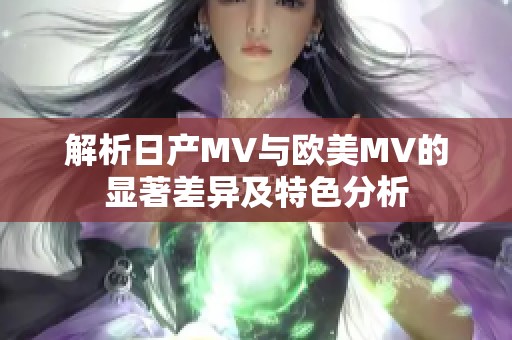 解析日产MV与欧美MV的显著差异及特色分析